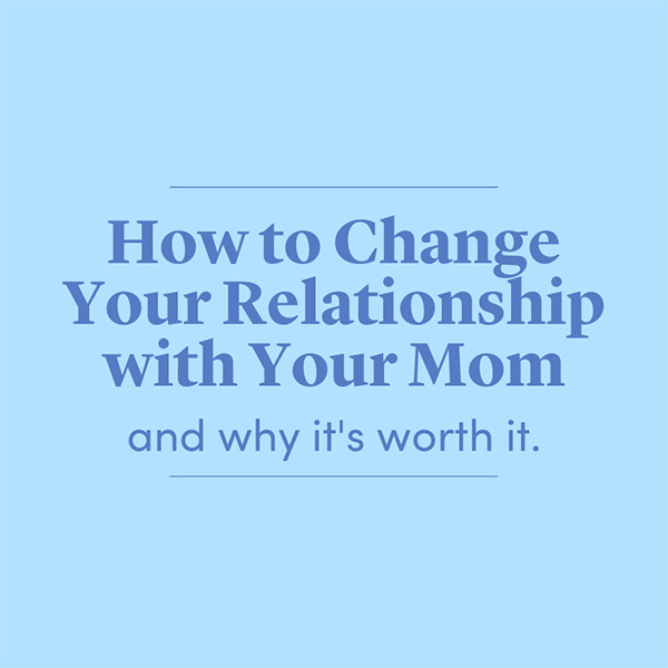 Change Your Relationship with your Mom