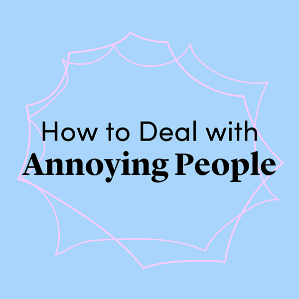 How to Deal with Annoying People. It's okay to be annoyed — just